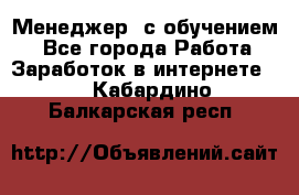 Менеджер (с обучением) - Все города Работа » Заработок в интернете   . Кабардино-Балкарская респ.